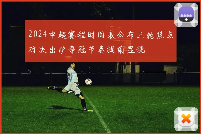 2024中超赛程时间表公布三轮焦点对决出炉争冠节奏提前显现
