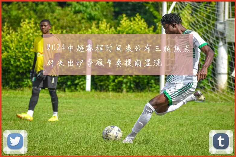 2024中超赛程时间表公布三轮焦点对决出炉争冠节奏提前显现