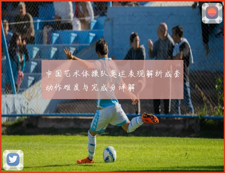 中国艺术体操队奥运表现解析成套动作难度与完成分详解