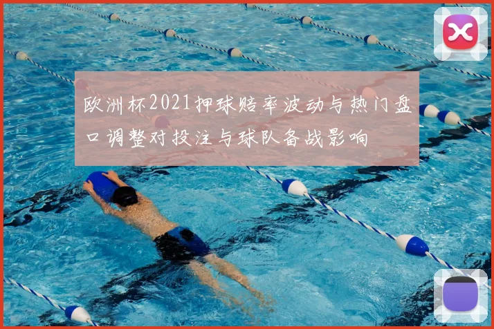 欧洲杯2021押球赔率波动与热门盘口调整对投注与球队备战影响