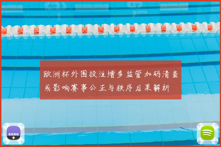 欧洲杯外围投注增多监管加码清查或影响赛事公正与秩序后果解析