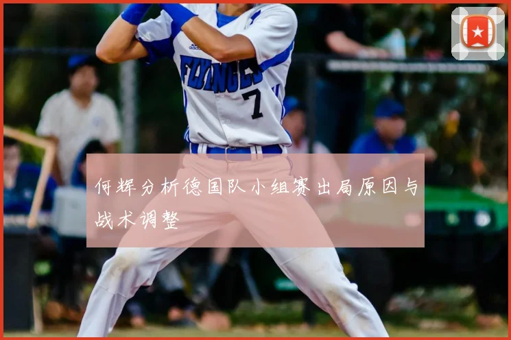 何辉分析德国队小组赛出局原因与战术调整