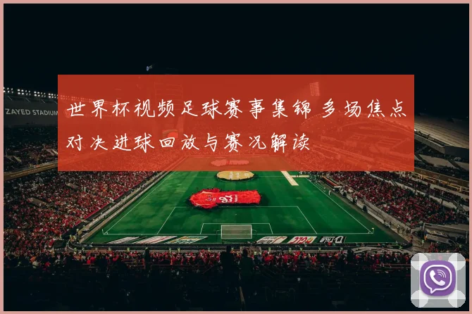 世界杯视频足球赛事集锦 多场焦点对决进球回放与赛况解读