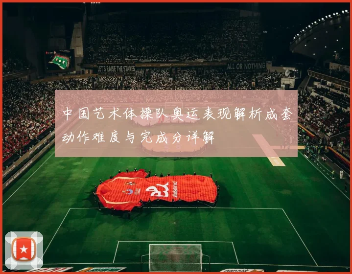 中国艺术体操队奥运表现解析成套动作难度与完成分详解