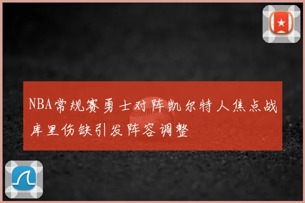 NBA常规赛勇士对阵凯尔特人焦点战库里伤缺引发阵容调整