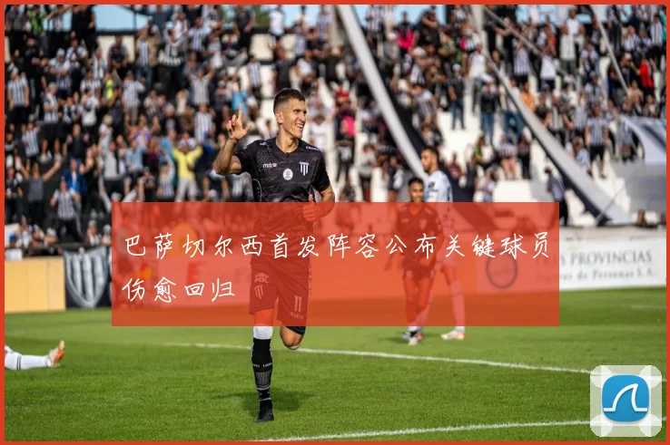 巴萨切尔西首发阵容公布关键球员伤愈回归