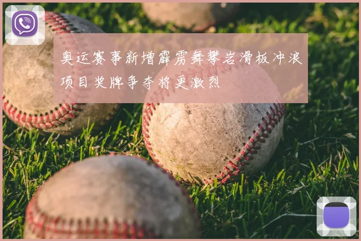 奥运赛事新增霹雳舞攀岩滑板冲浪项目奖牌争夺将更激烈