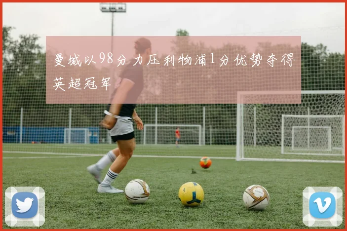 曼城以98分力压利物浦1分优势夺得英超冠军