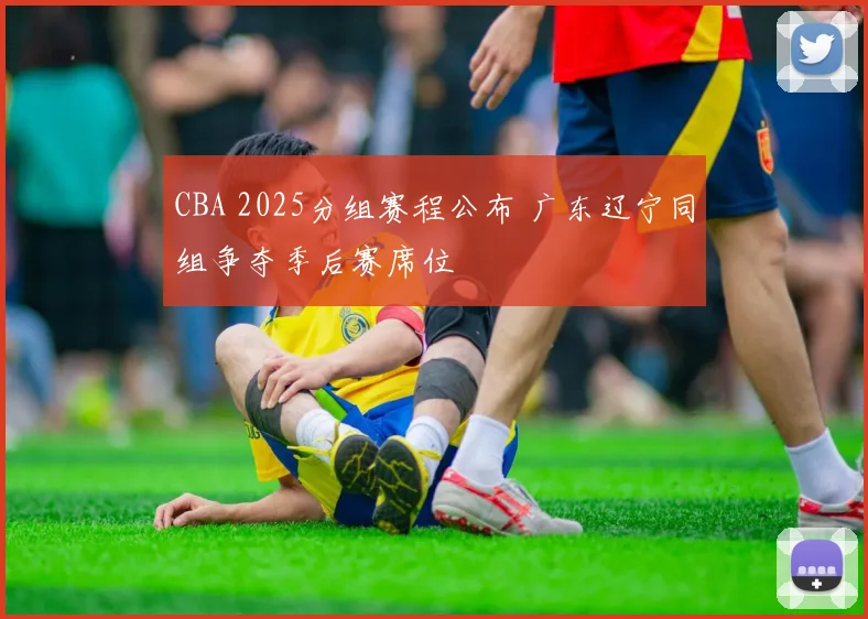 CBA 2025分组赛程公布 广东辽宁同组争夺季后赛席位