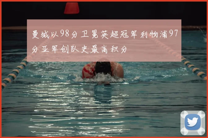 曼城以98分卫冕英超冠军利物浦97分亚军创队史最高积分