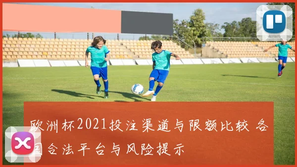 欧洲杯2021投注渠道与限额比较 各国合法平台与风险提示