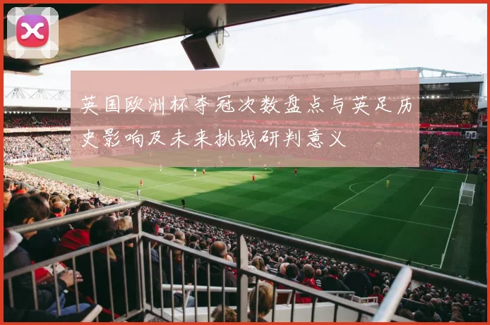 英国欧洲杯夺冠次数盘点与英足历史影响及未来挑战研判意义