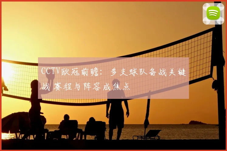 CCTV欧冠前瞻:多支球队备战关键战 赛程与阵容成焦点