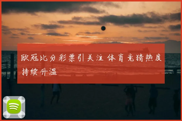 欧冠比分彩票引关注 体育竞猜热度持续升温