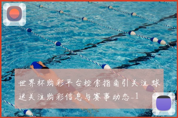 世界杯购彩平台检索指南引关注 球迷关注购彩信息与赛事动态_1