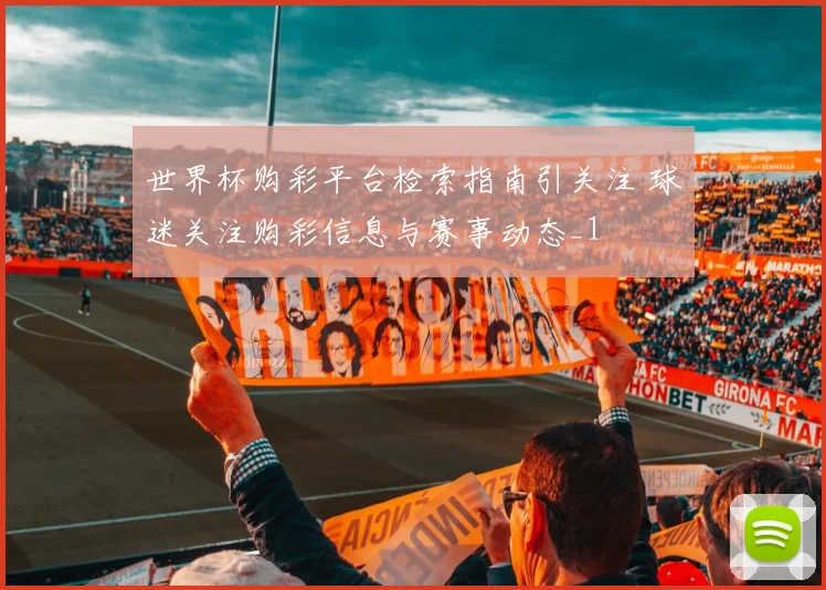 世界杯购彩平台检索指南引关注 球迷关注购彩信息与赛事动态_1