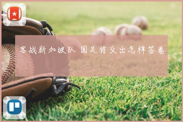 客战新加坡队 国足将交出怎样答卷