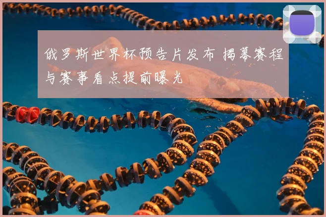 俄罗斯世界杯预告片发布 揭幕赛程与赛事看点提前曝光