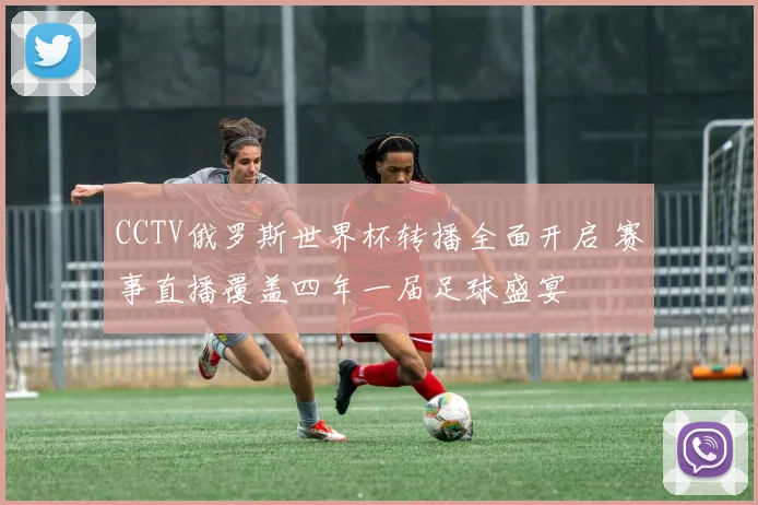 CCTV俄罗斯世界杯转播全面开启 赛事直播覆盖四年一届足球盛宴