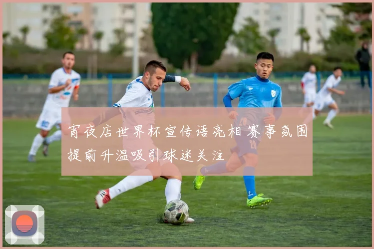 宵夜店世界杯宣传语亮相 赛事氛围提前升温吸引球迷关注
