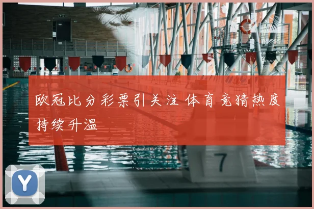 欧冠比分彩票引关注 体育竞猜热度持续升温
