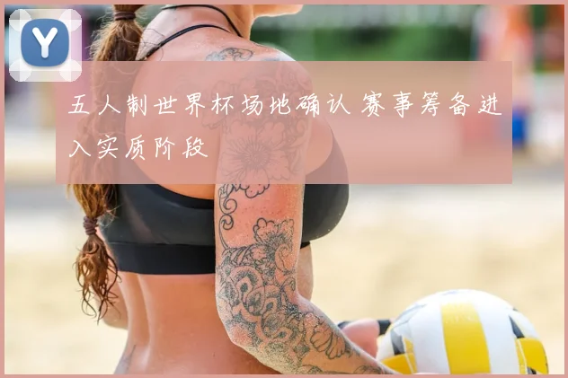 五人制世界杯场地确认 赛事筹备进入实质阶段