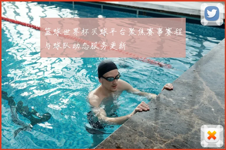 篮球世界杯买球平台聚焦赛事赛程与球队动态服务更新