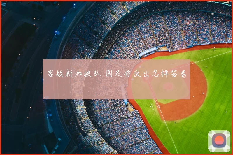 客战新加坡队 国足将交出怎样答卷